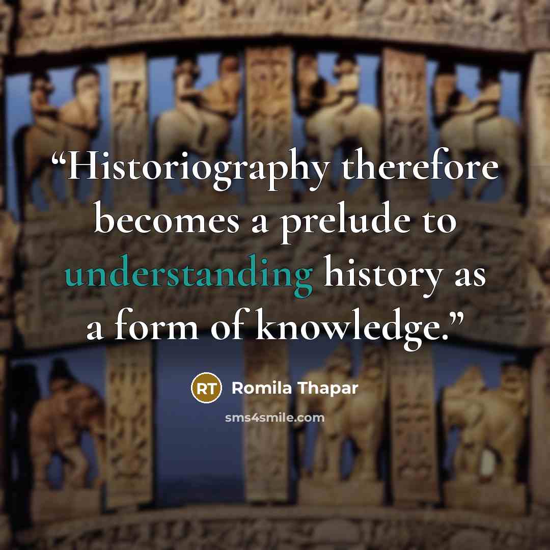 “Historiography therefore becomes a prelude to understanding history as a form of knowledge.” quote by Romila Thapar
