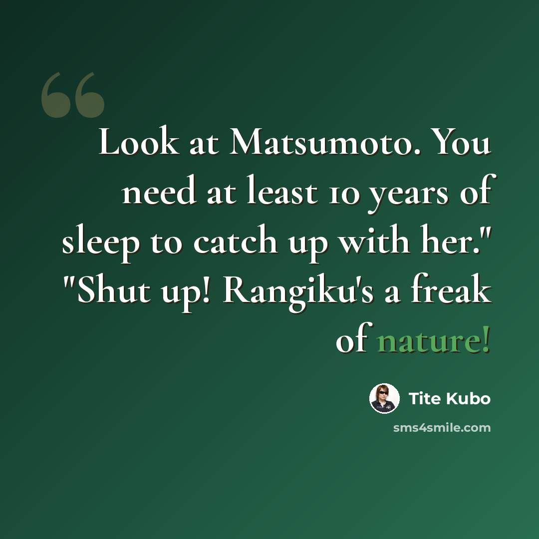 “Look at Matsumoto. You need at least 10 years of sleep to catch up with her." "Shut up! Rangiku's a freak of nature!” quote by Tite Kubo