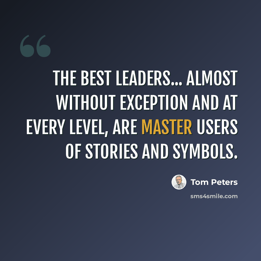 “The best leaders... almost without exception and at every level, are master users of stories and symbols.” quote by Tom Peters