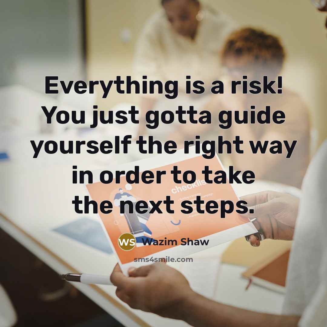 “Everything is a risk! You just gotta guide yourself the right way in order to take the next steps.” quote by Wazim Shaw