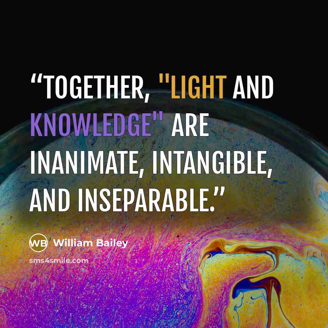“Together, "Light and Knowledge" are Inanimate, Intangible, and Inseparable.” quote by William Bailey