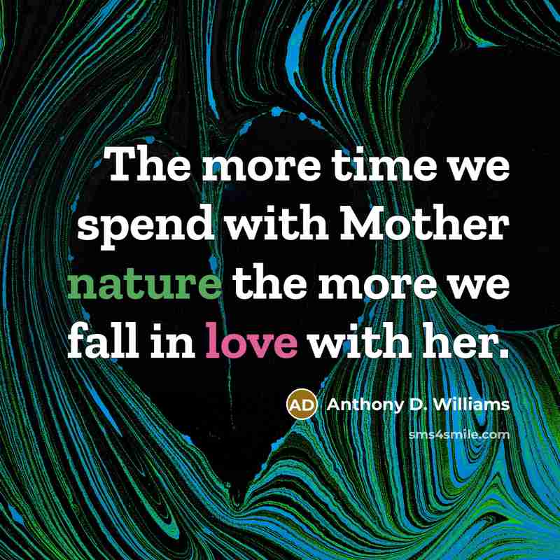 “The more time we spend with Mother nature the more we fall in love with her.” quote by Anthony D. Williams