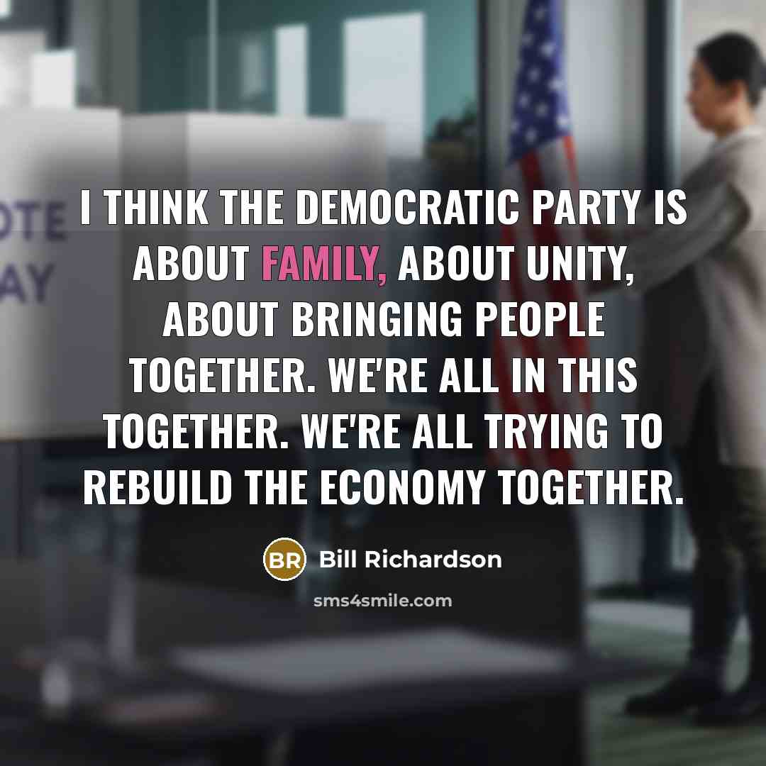 “I think the Democratic Party is about family, about unity, about bringing people together. We're all in this together. We're all trying to rebuild the economy together.” quote by Bill Richardson