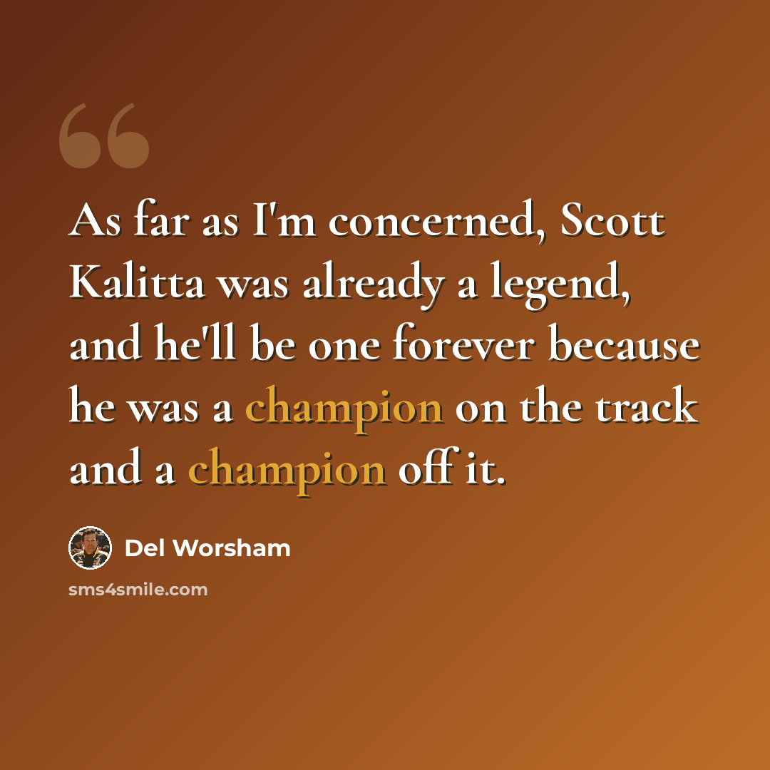 “As far as I'm concerned, Scott Kalitta was already a legend, and he'll be one forever because he was a champion on the track and a champion off it.” quote by Del Worsham