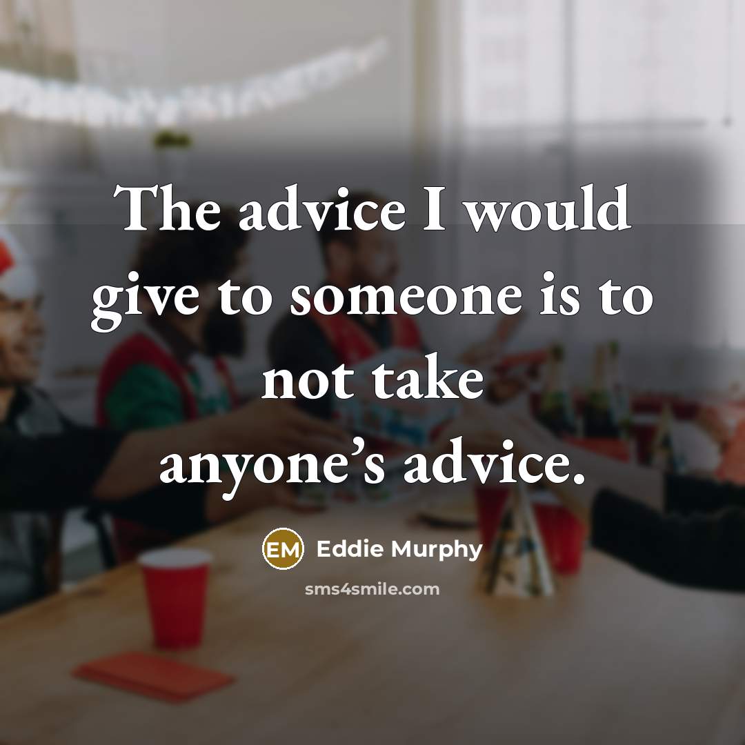 “The advice I would give to someone is to not take anyone’s advice.” quote by Eddie Murphy