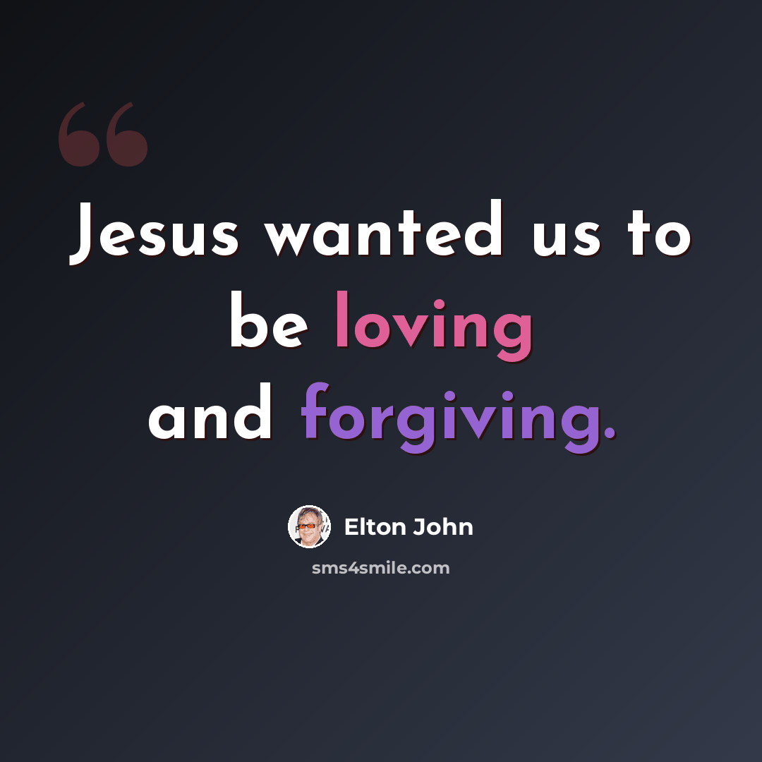“Jesus wanted us to be loving and forgiving.” quote by Elton John