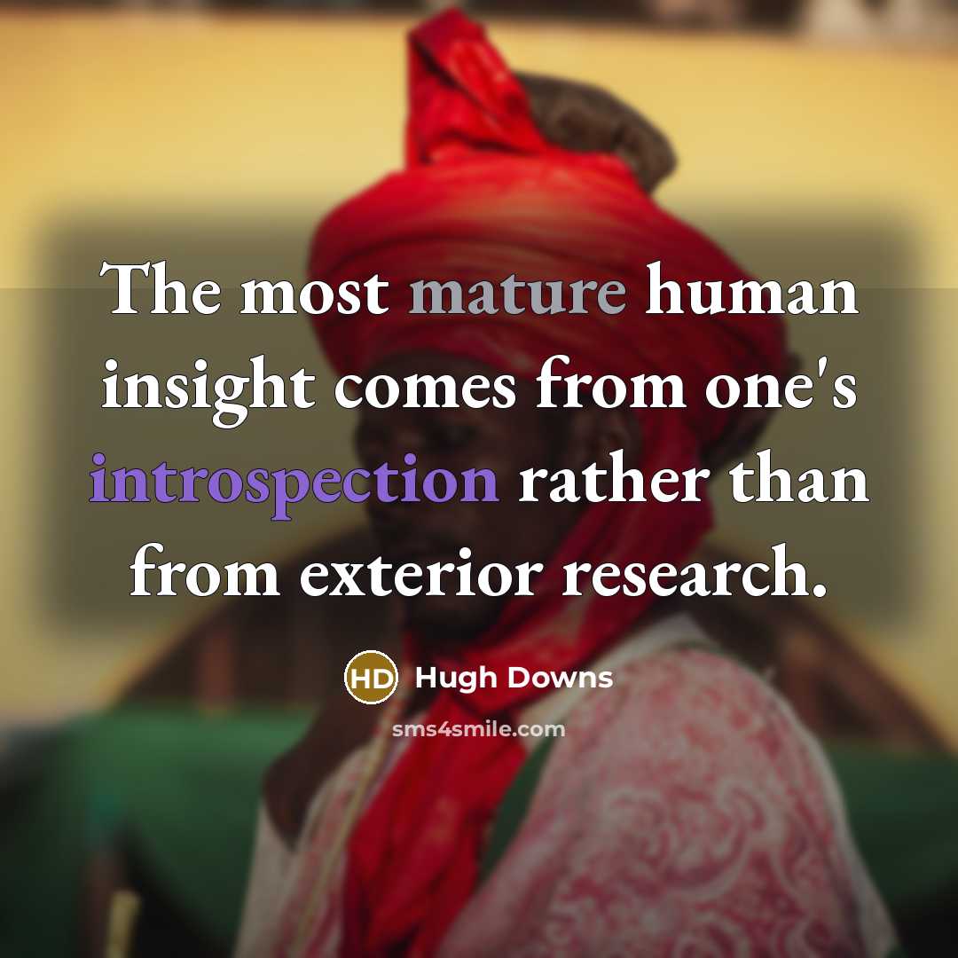 “The most mature human insight comes from one's introspection rather than from exterior research.” quote by Hugh Downs