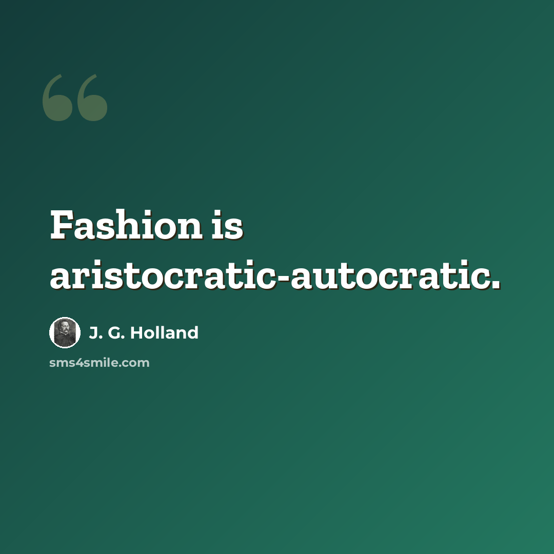 “Fashion is aristocratic-autocratic.” quote by J. G. Holland