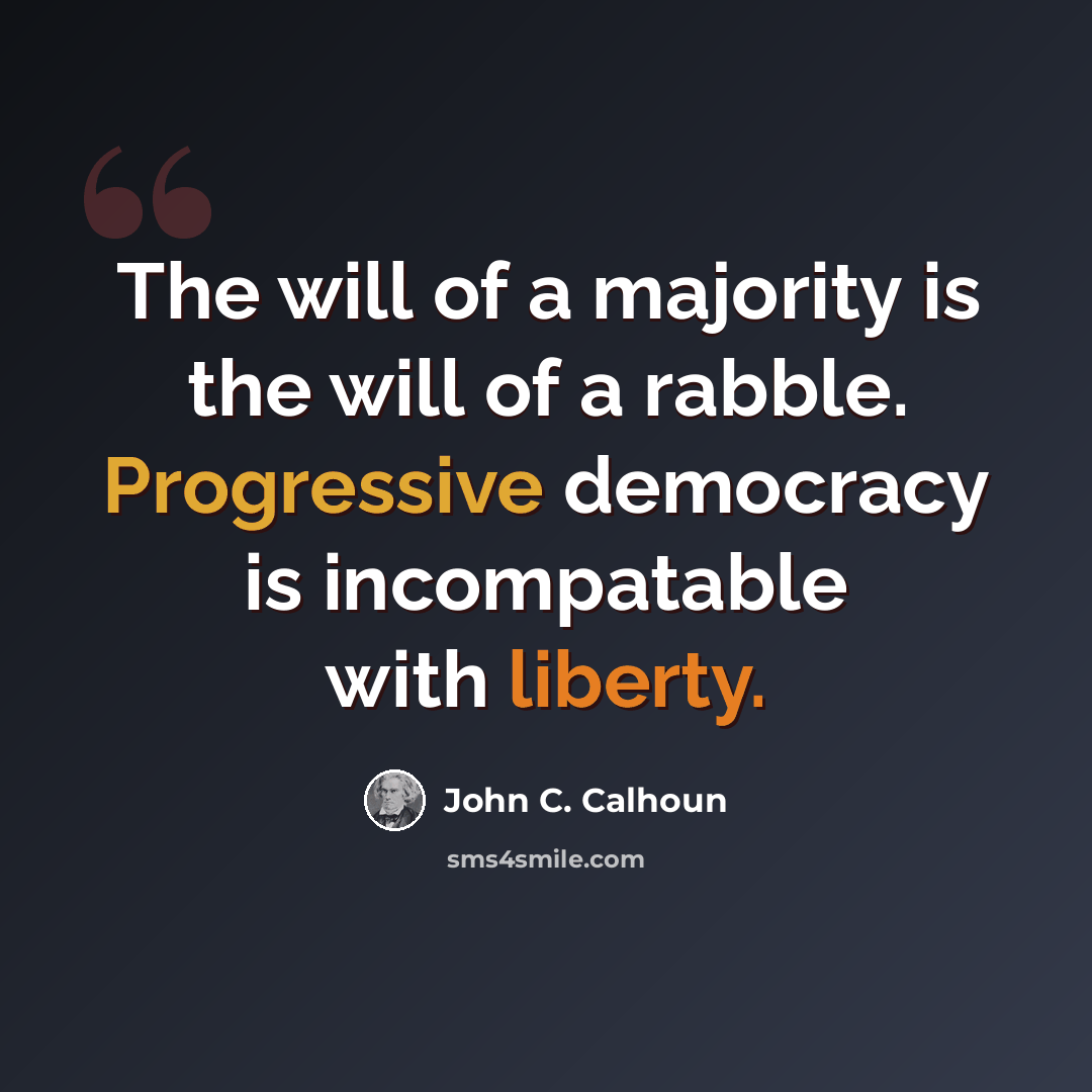 “The will of a majority is the will of a rabble. Progressive democracy is incompatable with liberty.” quote by John C. Calhoun