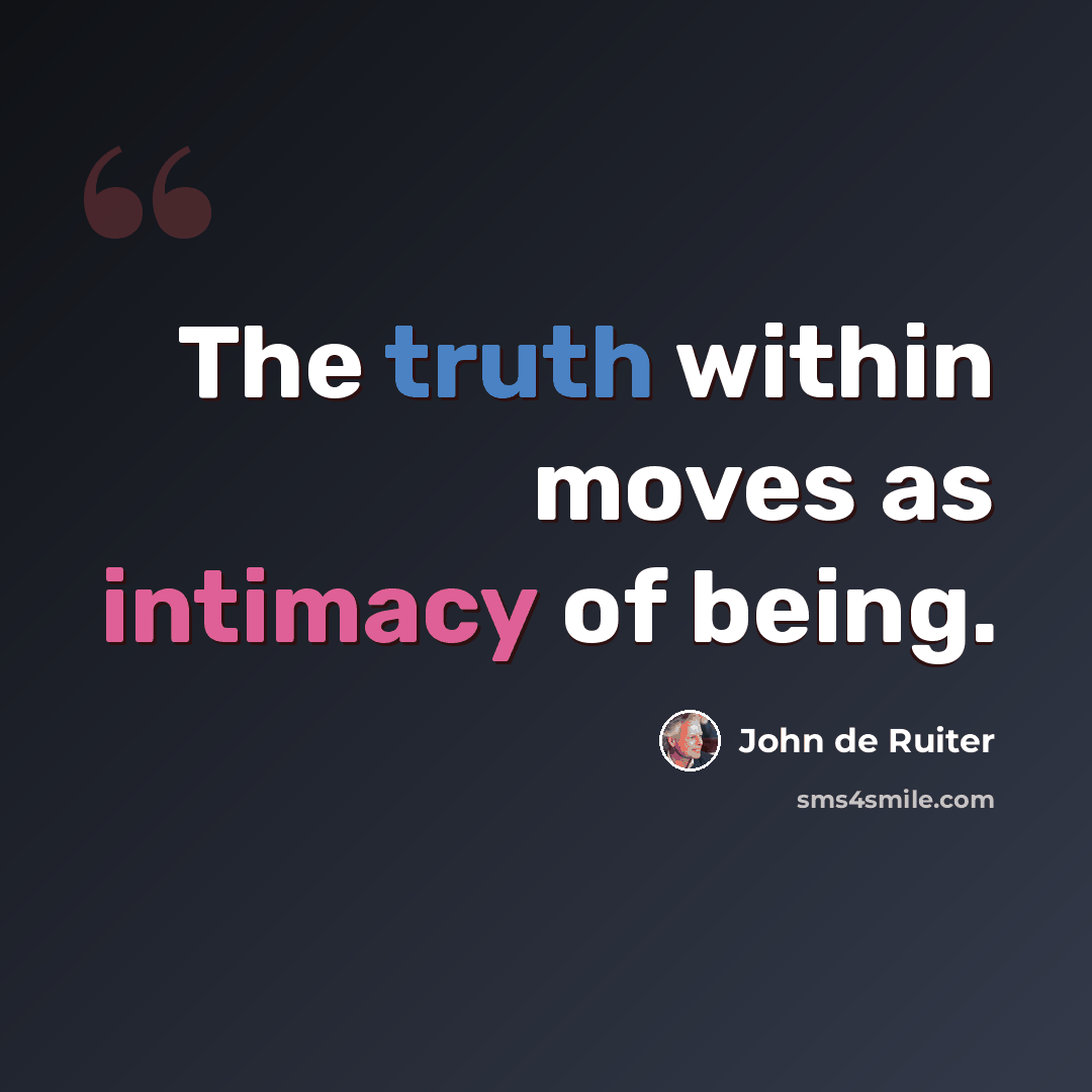 “The truth within moves as intimacy of being.” quote by John de Ruiter