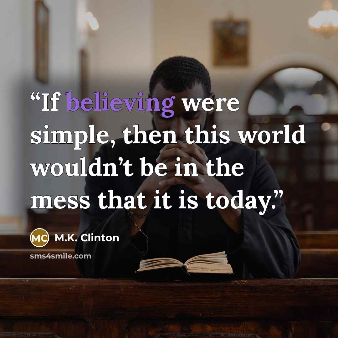 “If believing were simple, then this world wouldn’t be in the mess that it is today.” quote by M.K. Clinton