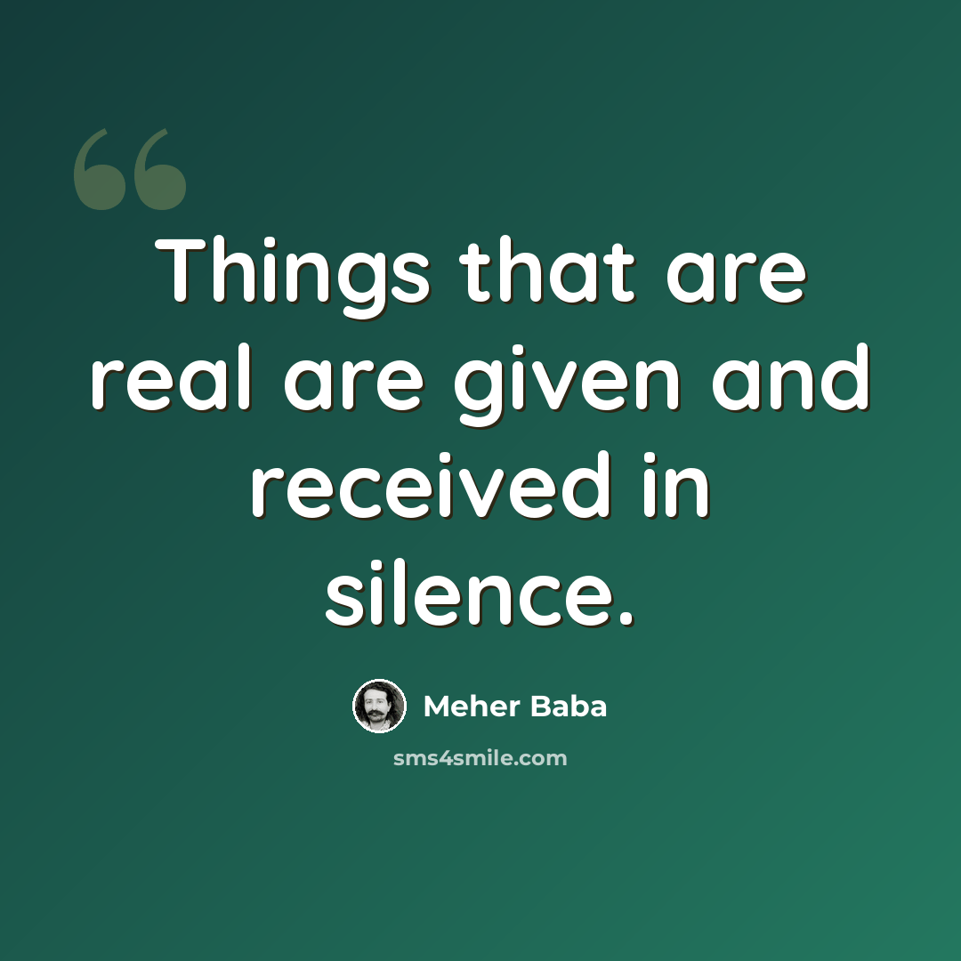“Things that are real are given and received in silence.” quote by Meher Baba