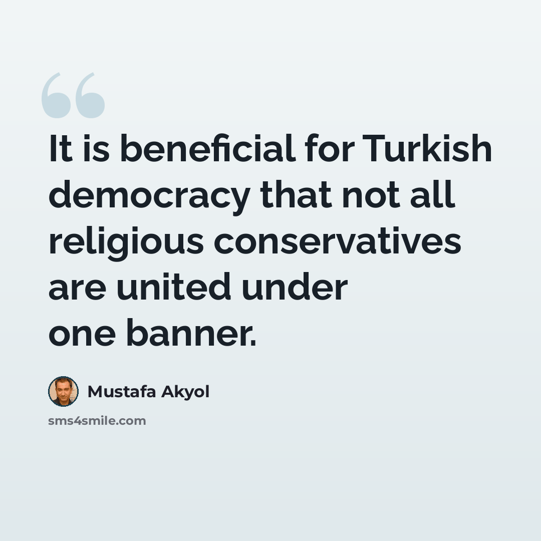 “It is beneficial for Turkish democracy that not all religious conservatives are united under one banner.” quote by Mustafa Akyol