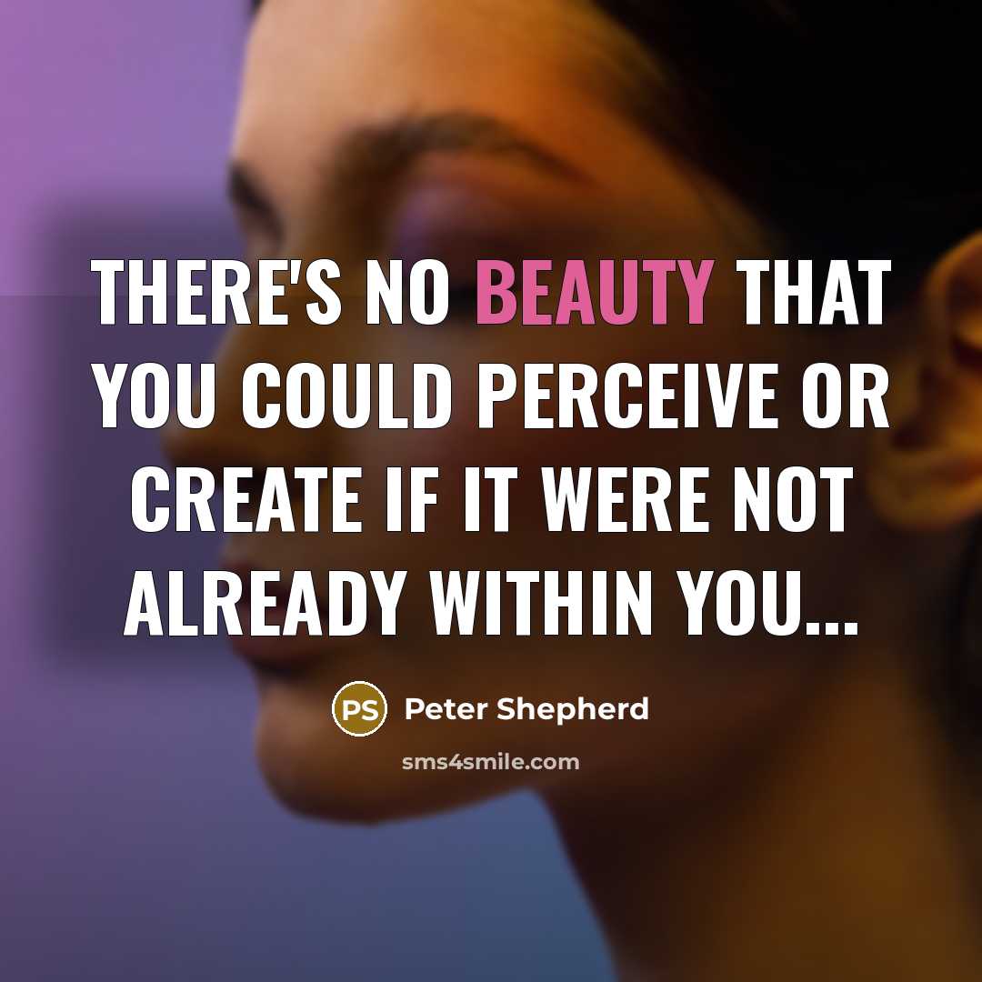 “There's no beauty that you could perceive or create if it were not already within you...” quote by Peter Shepherd