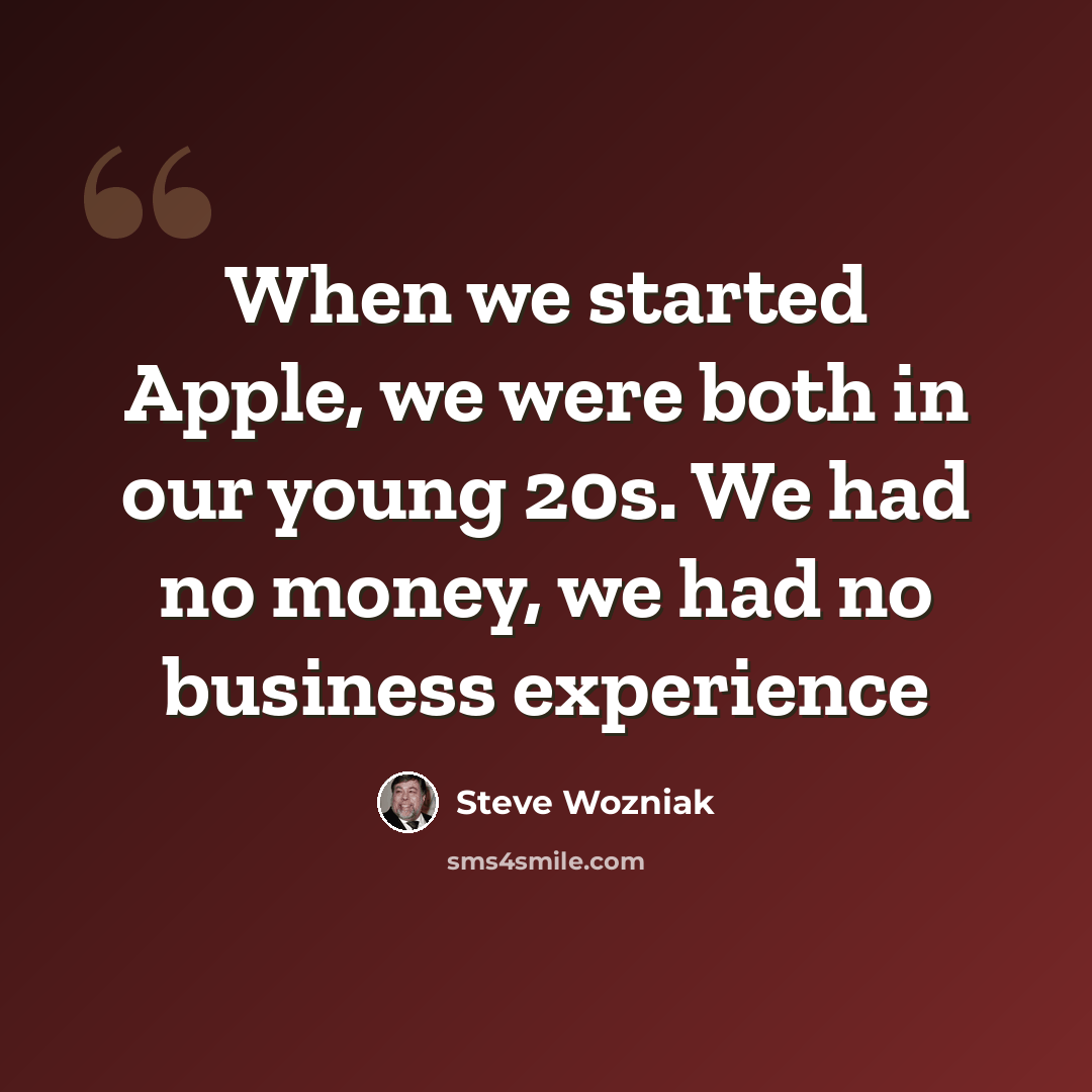 “When we started Apple, we were both in our young 20s. We had no money, we had no business experience” quote by Steve Wozniak