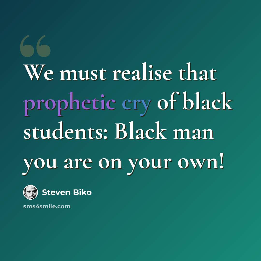 “We must realise that prophetic cry of black students: Black man you are on your own!” quote by Steven Biko