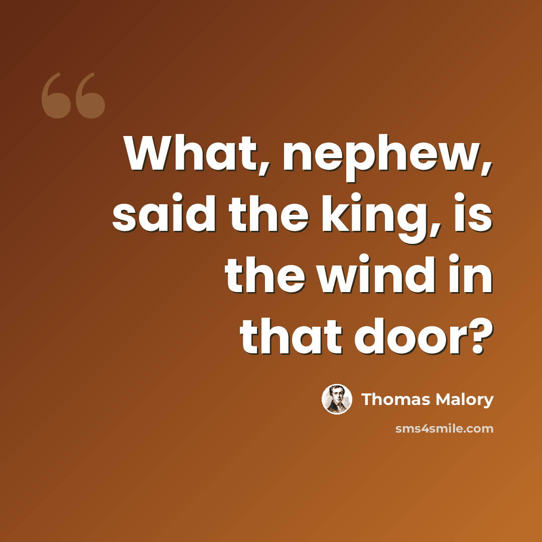 “What, nephew, said the king, is the wind in that door?” quote by Thomas Malory
