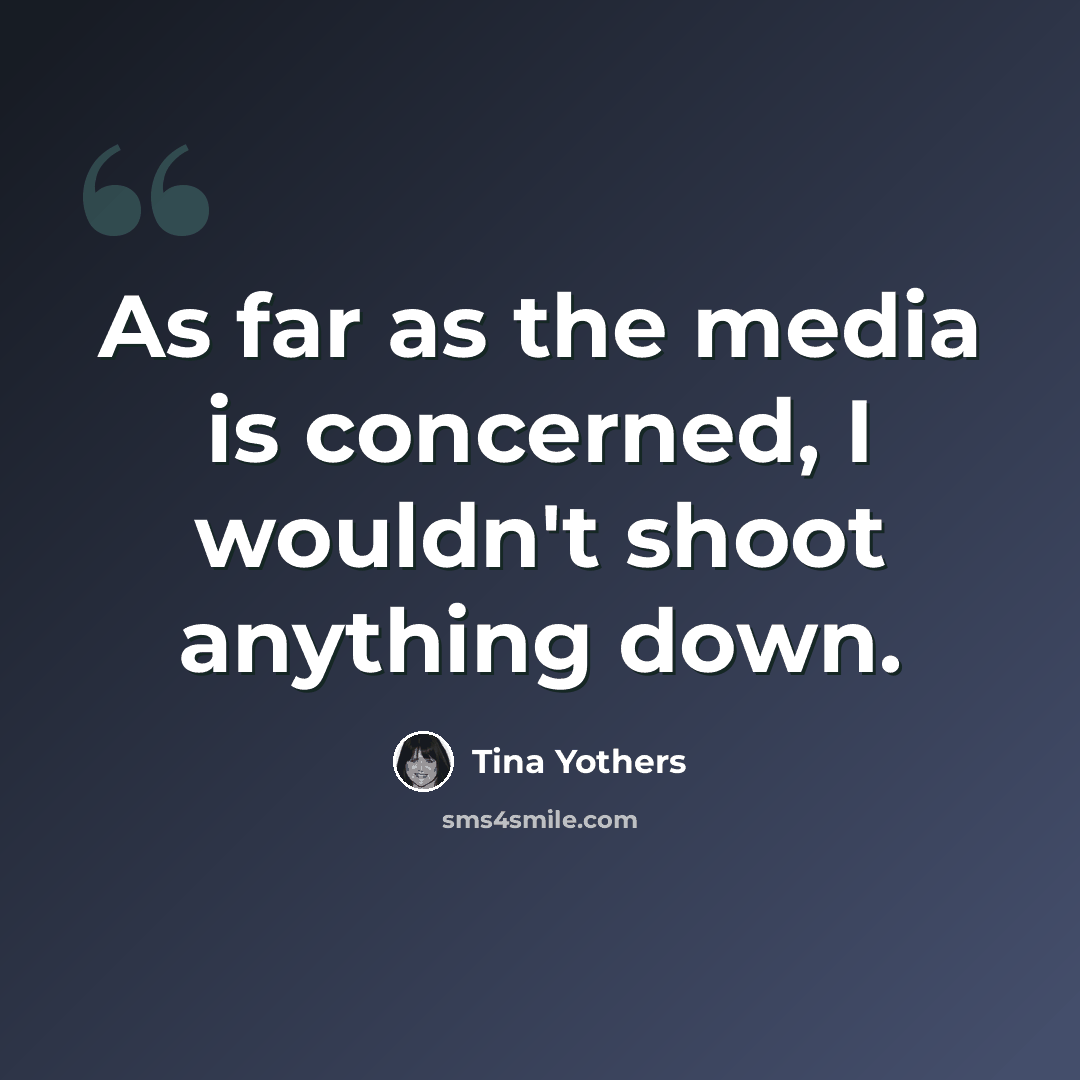 “As far as the media is concerned, I wouldn't shoot anything down.” quote by Tina Yothers