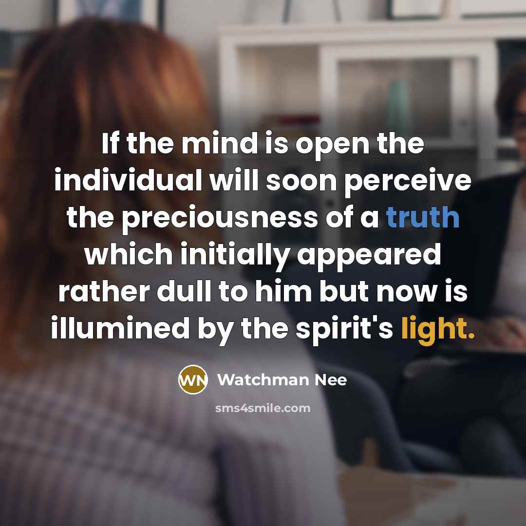 “If the mind is open the individual will soon perceive the preciousness of a truth which initially appeared rather dull to him but now is illumined by the spirit's light.” quote by Watchman Nee