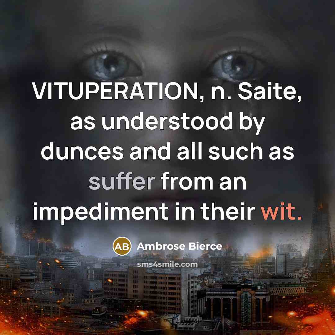 “VITUPERATION, n. Saite, as understood by dunces and all such as suffer from an impediment in their wit.” quote by Ambrose Bierce