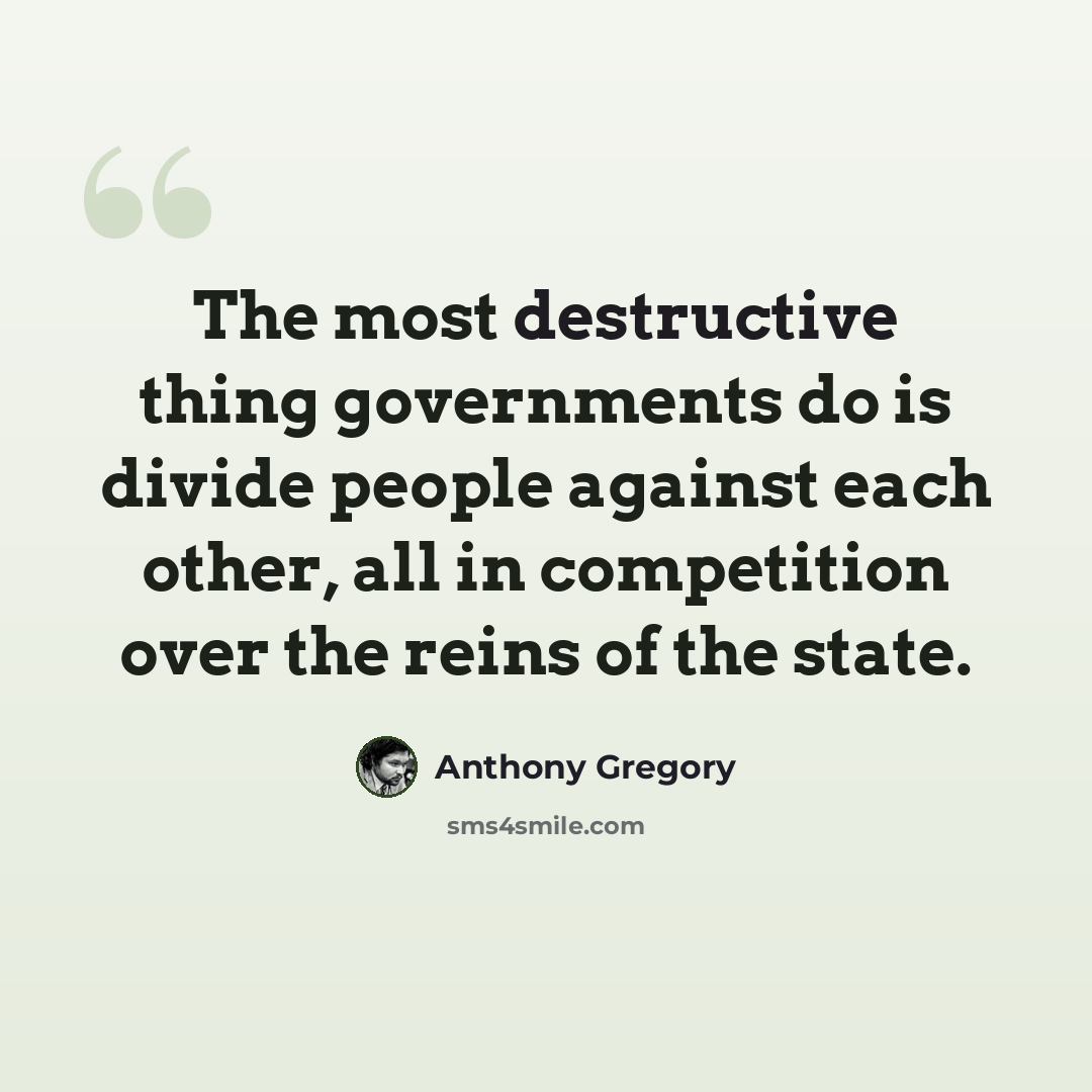 “The most destructive thing governments do is divide people against each other, all in competition over the reins of the state.” quote by Anthony Gregory
