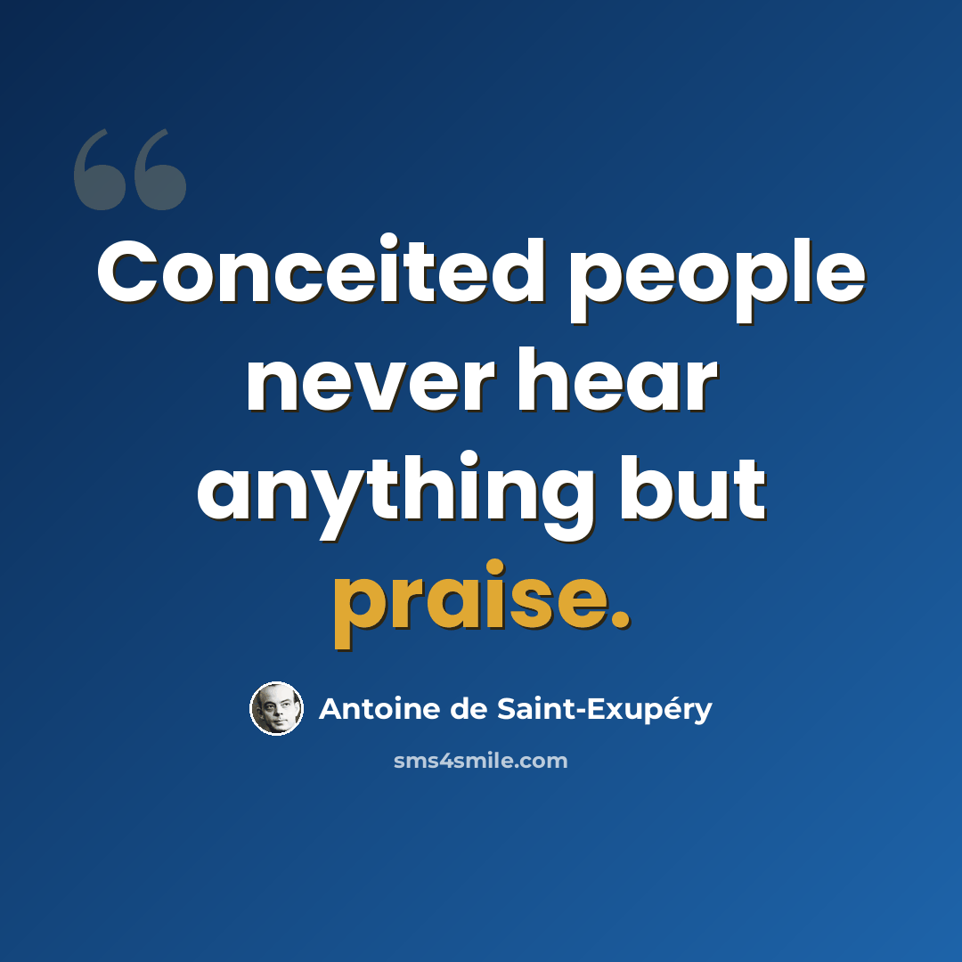 “Conceited people never hear anything but praise.” quote by Antoine de Saint-Exupéry