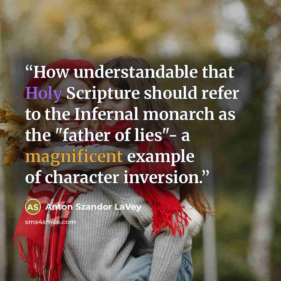 “How understandable that Holy Scripture should refer to the Infernal monarch as the "father of lies"- a magnificent example of character inversion.” quote by Anton Szandor LaVey