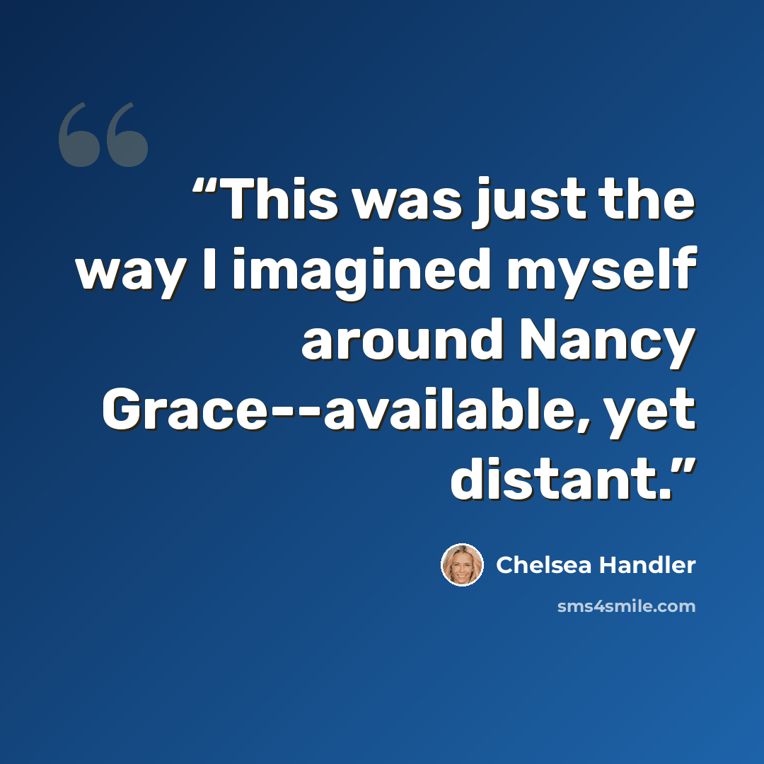 “This was just the way I imagined myself around Nancy Grace--available, yet distant.” quote by Chelsea Handler