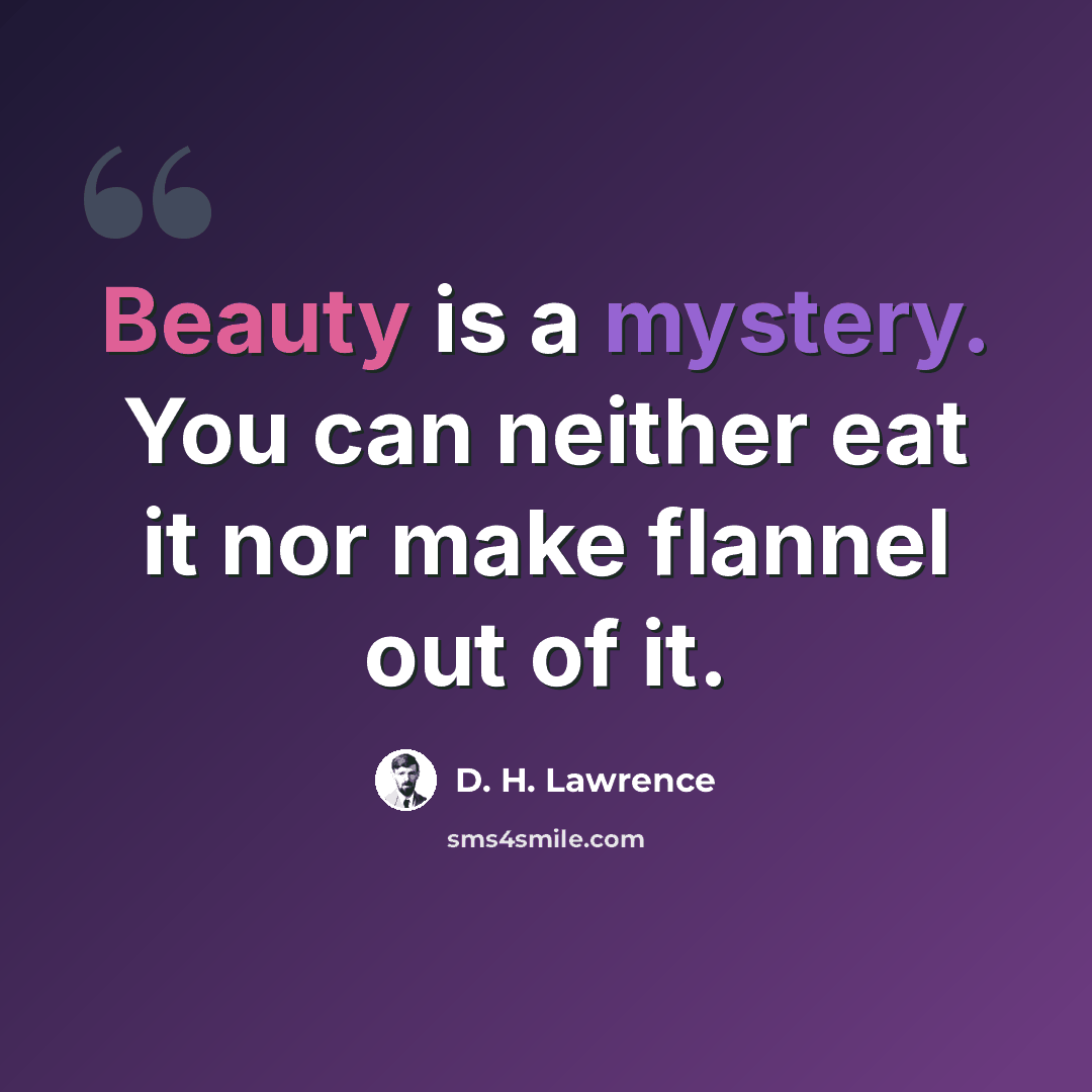 “Beauty is a mystery. You can neither eat it nor make flannel out of it.” quote by D. H. Lawrence