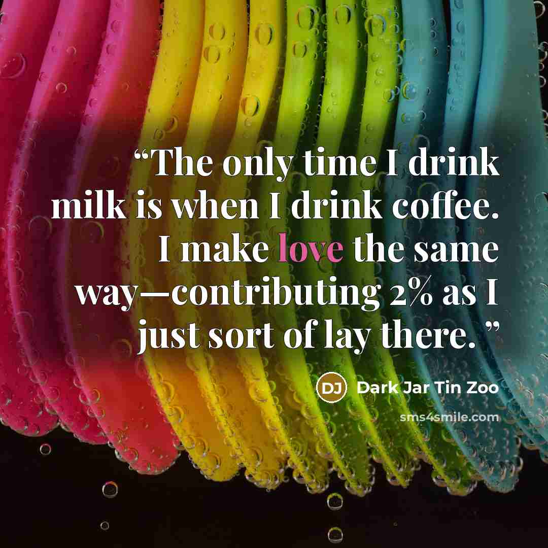 “The only time I drink milk is when I drink coffee. I make love the same way—contributing 2% as I just sort of lay there.” quote by Dark Jar Tin Zoo