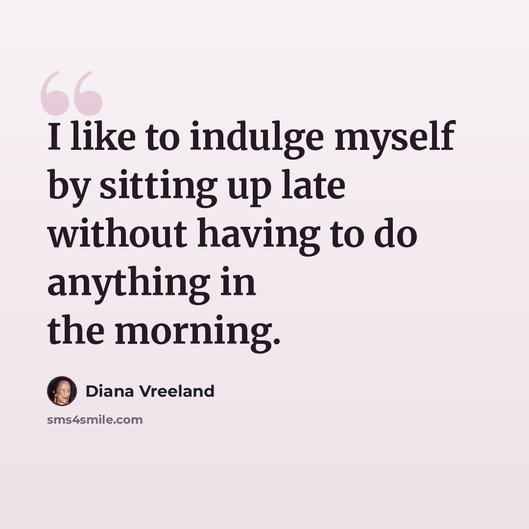 “I like to indulge myself by sitting up late without having to do anything in the morning.” quote by Diana Vreeland