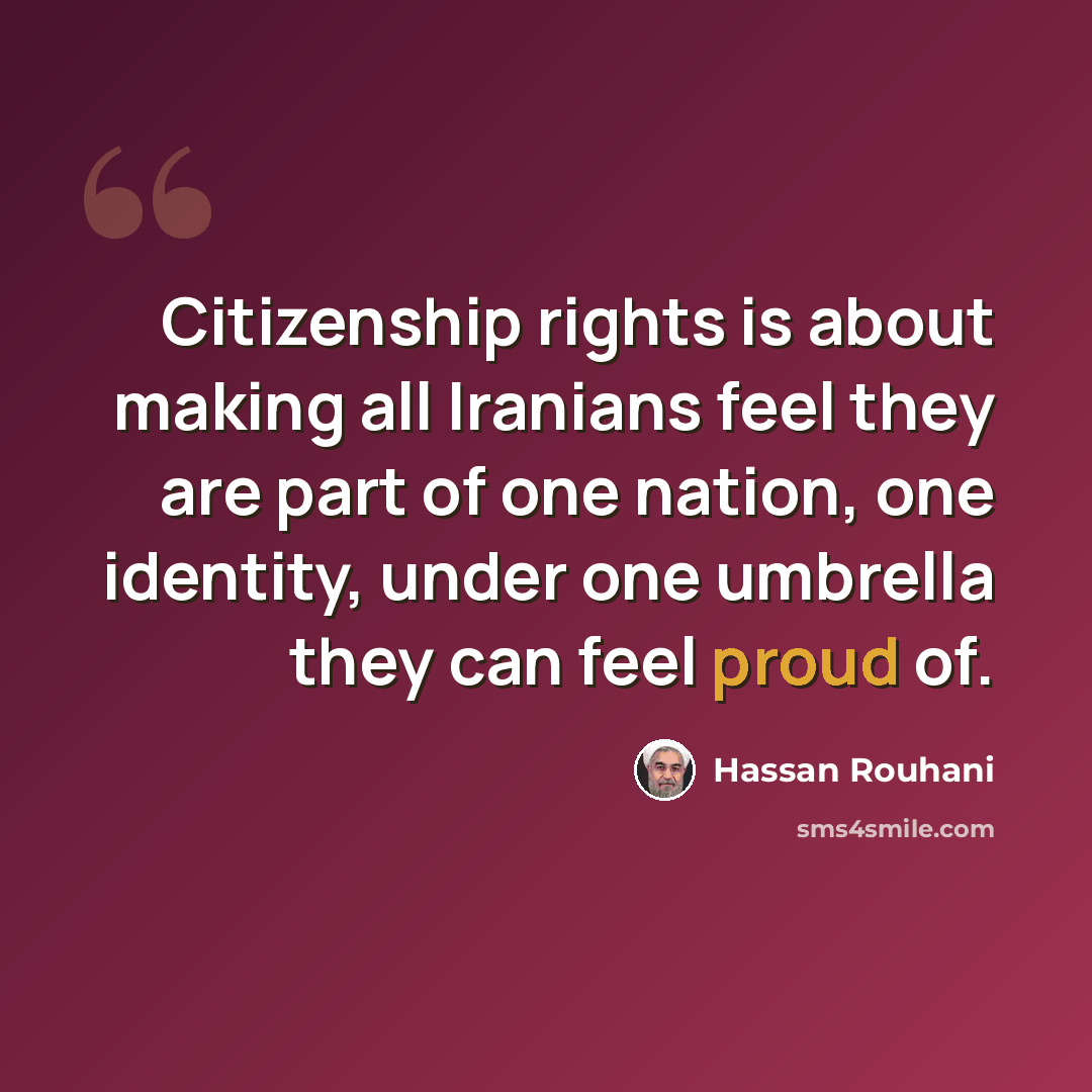 “Citizenship rights is about making all Iranians feel they are part of one nation, one identity, under one umbrella they can feel proud of.” quote by Hassan Rouhani