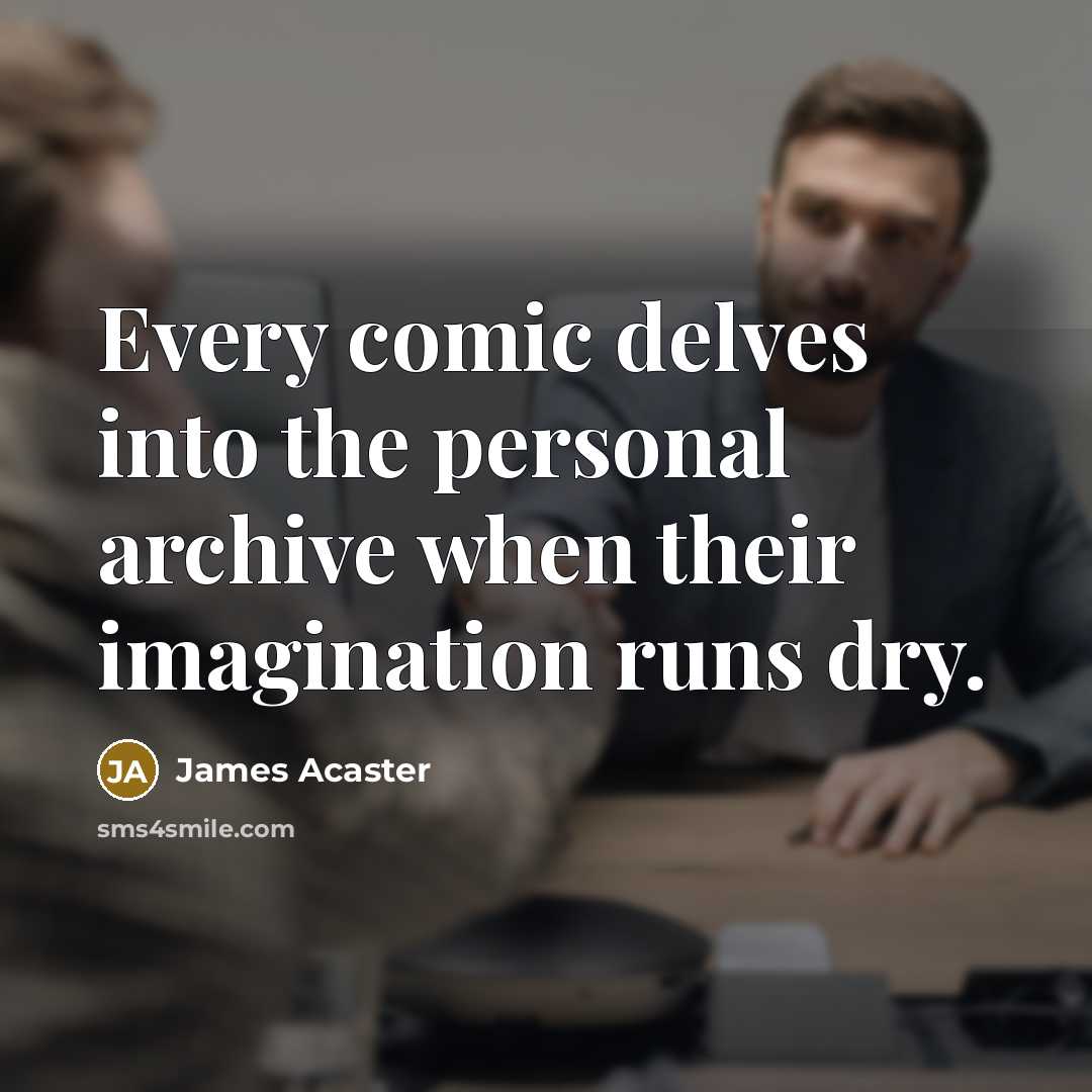 “Every comic delves into the personal archive when their imagination runs dry.” quote by James Acaster