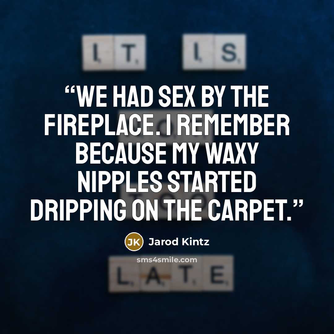 “We had sex by the fireplace. I remember because my waxy nipples started dripping on the carpet.” quote by Jarod Kintz