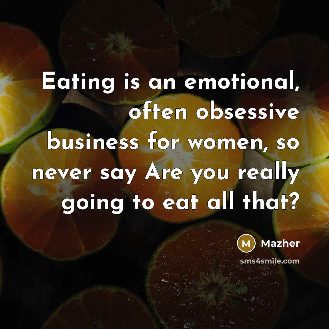 “Eating is an emotional, often obsessive business for women, so never say Are you really going to eat all that?” quote by Mazher