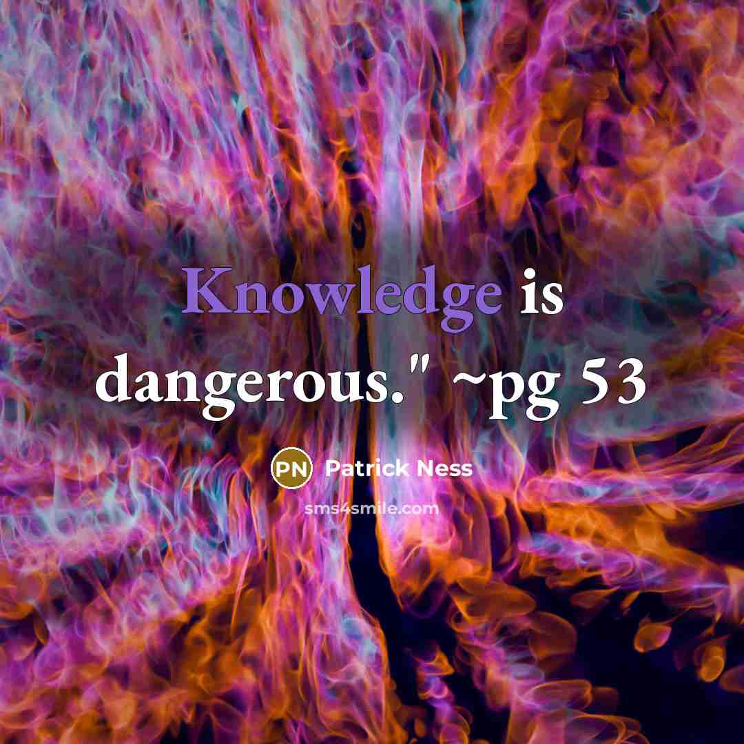 “Knowledge is dangerous." ~pg 53” quote by Patrick Ness