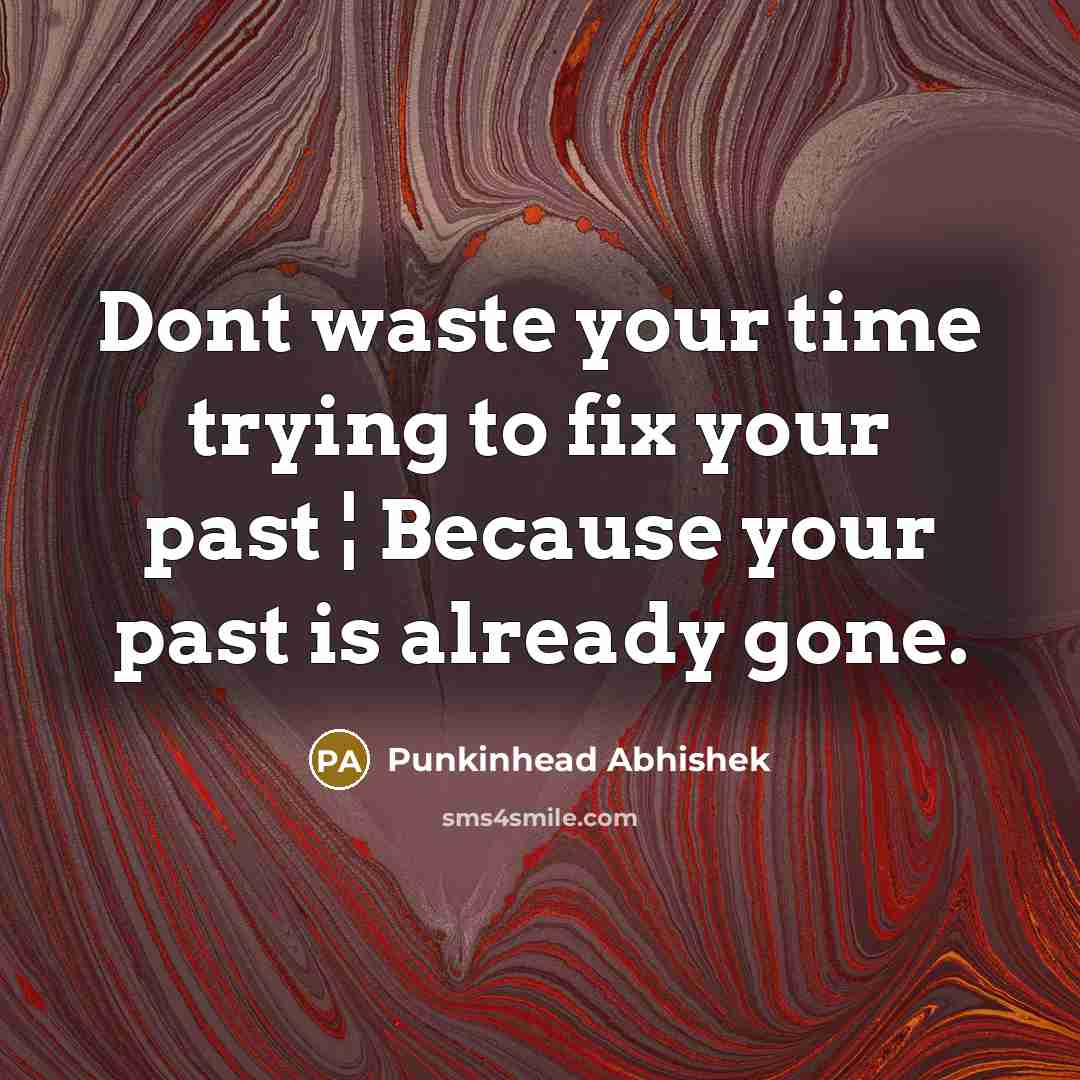 “Dont waste your time trying to fix your past ¦ Because your past is already gone.” quote by Punkinhead Abhishek