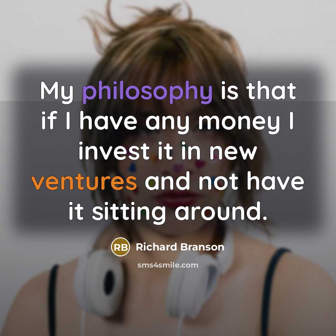 “My philosophy is that if I have any money I invest it in new ventures and not have it sitting around.” quote by Richard Branson