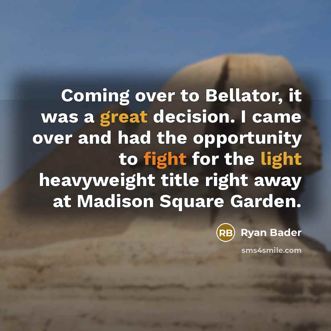 “Coming over to Bellator, it was a great decision. I came over and had the opportunity to fight for the light heavyweight title right away at Madison Square Garden.” quote by Ryan Bader