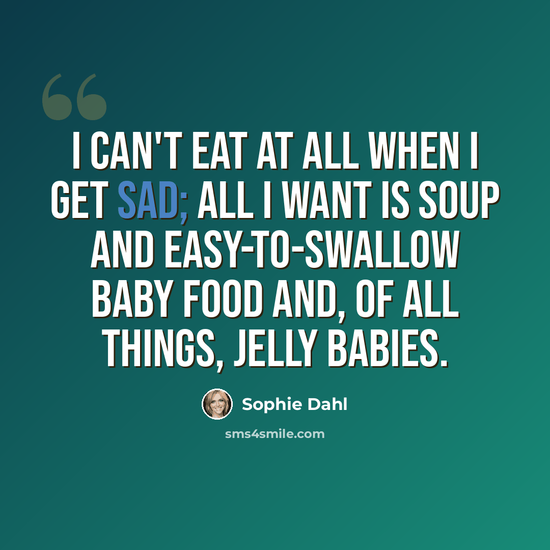“I can't eat at all when I get sad; all I want is soup and easy-to-swallow baby food and, of all things, jelly babies.” quote by Sophie Dahl