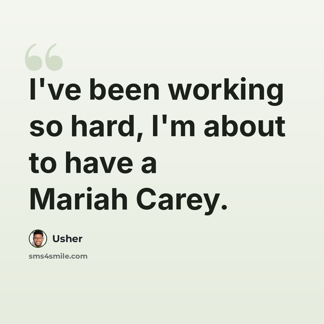 “I've been working so hard, I'm about to have a Mariah Carey.” quote by Usher