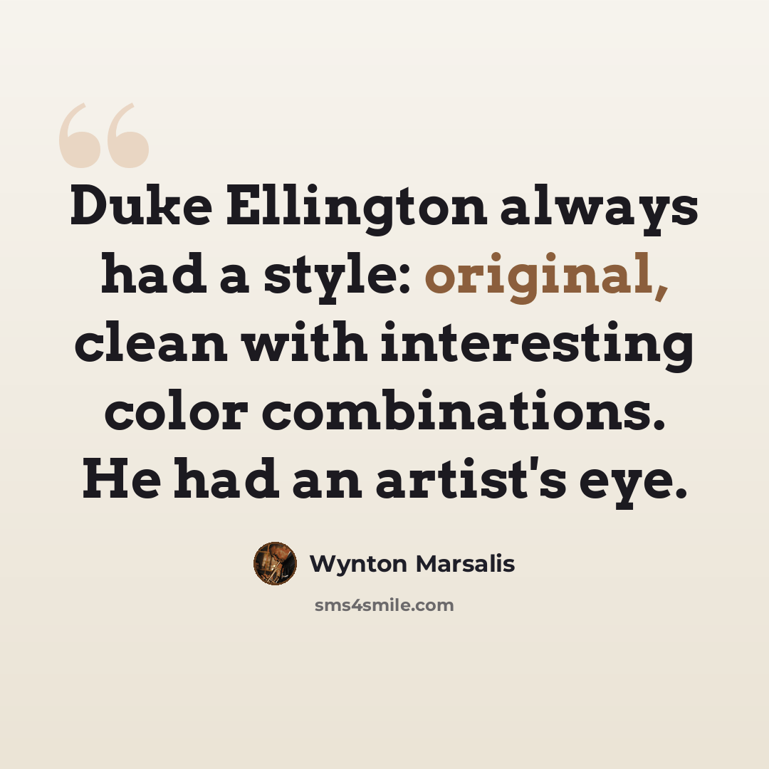 “Duke Ellington always had a style: original, clean with interesting color combinations. He had an artist's eye.” quote by Wynton Marsalis