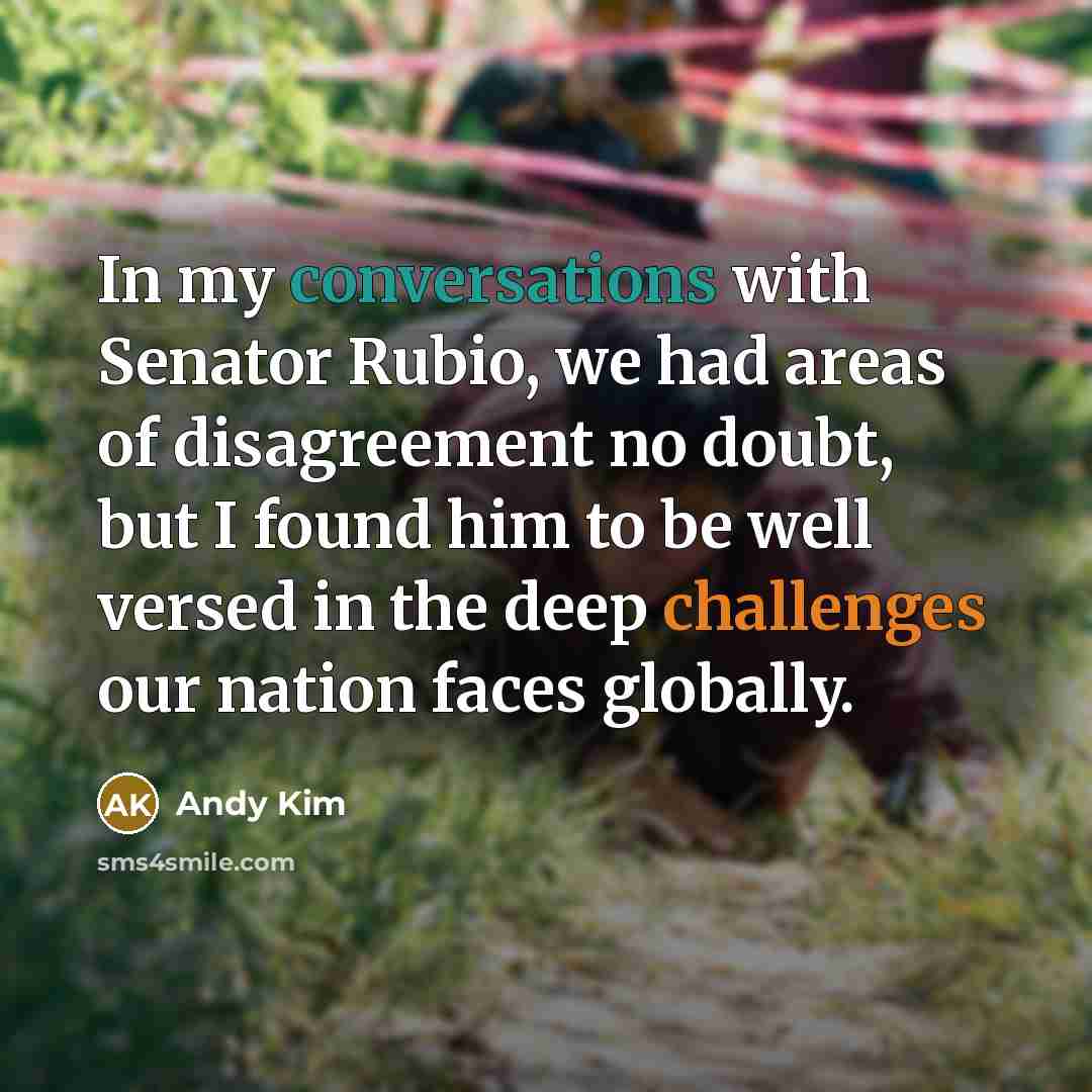 “In my conversations with Senator Rubio, we had areas of disagreement no doubt, but I found him to be well versed in the deep challenges our nation faces globally.” quote by Andy Kim