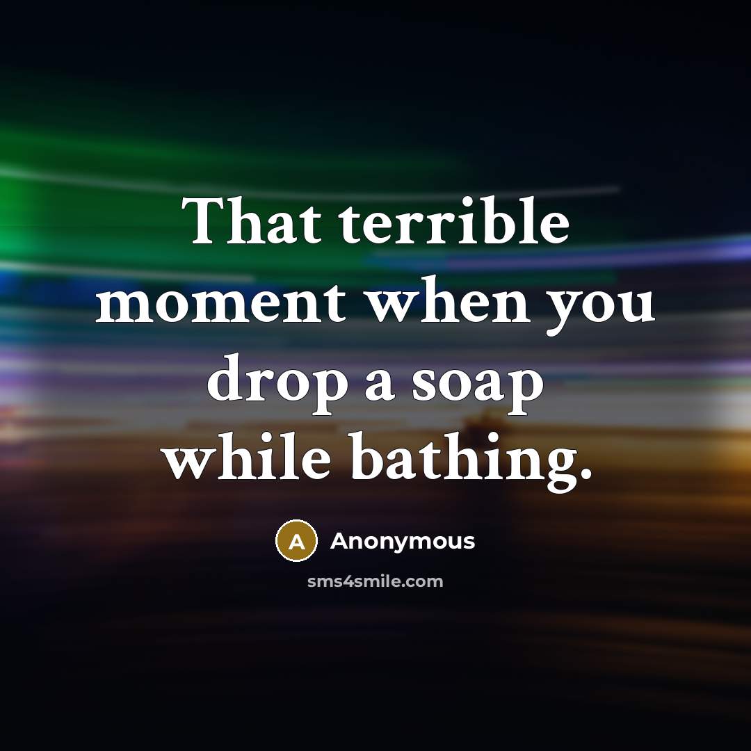 “That terrible moment when you drop a soap while bathing.” quote by Anonymous