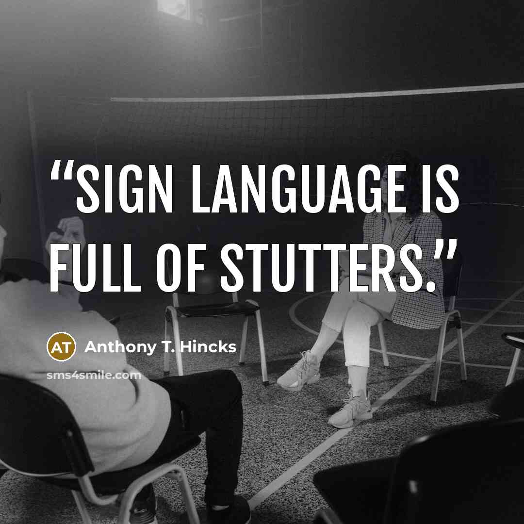 “Sign language is full of stutters.” quote by Anthony T. Hincks