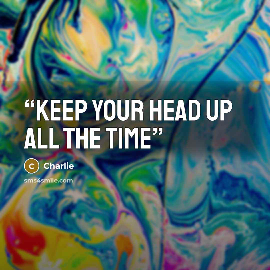 “Keep your head up all the time” quote by Charlie
