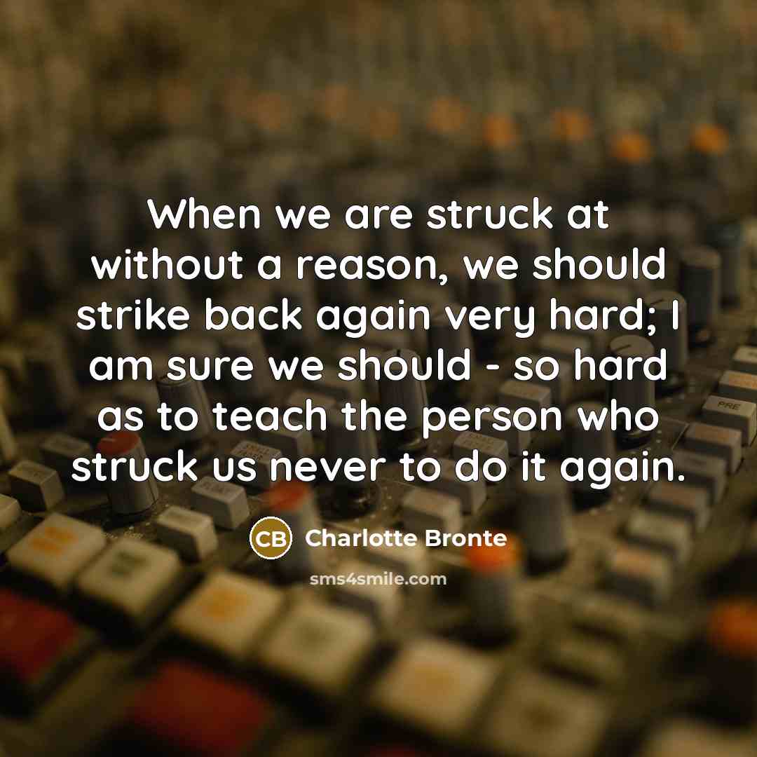 “When we are struck at without a reason, we should strike back again very hard; I am sure we should - so hard as to teach the person who struck us never to do it again.” quote by Charlotte Bronte