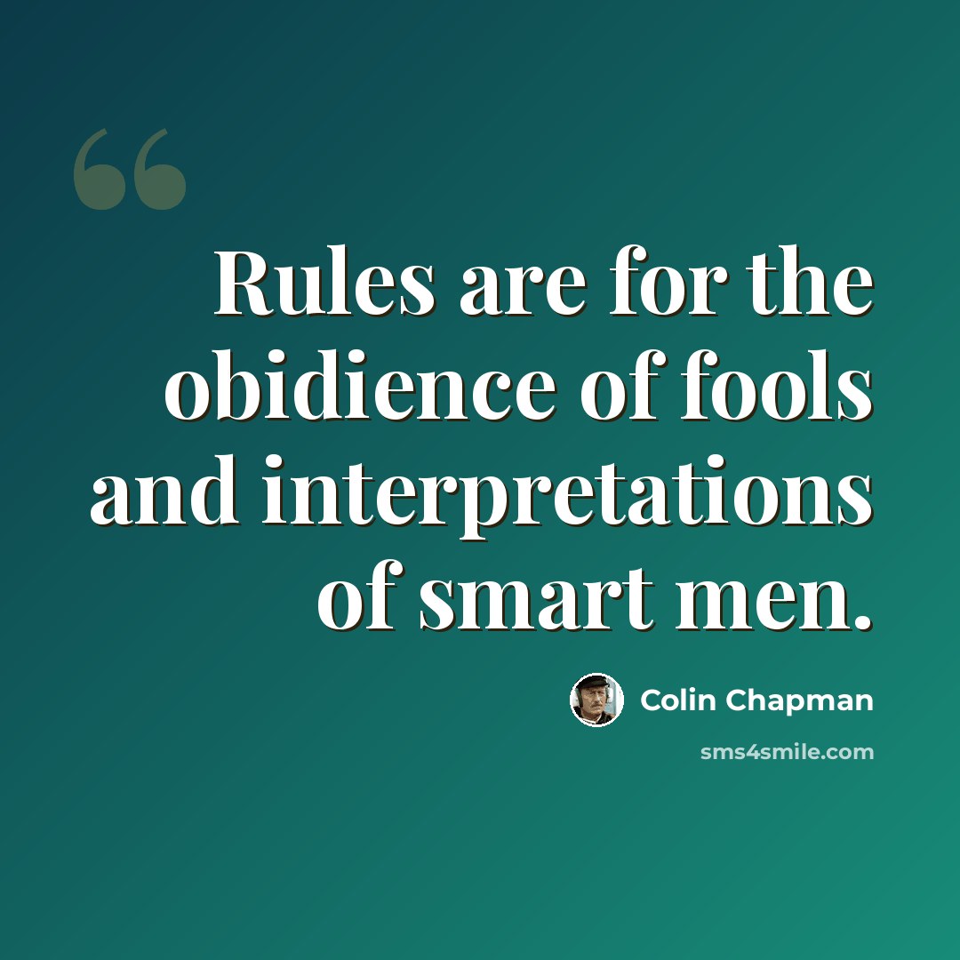 “Rules are for the obidience of fools and interpretations of smart men.” quote by Colin Chapman
