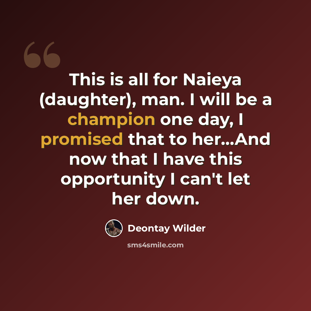 “This is all for Naieya (daughter), man. I will be a champion one day, I promised that to her…And now that I have this opportunity I can't let her down.” quote by Deontay Wilder