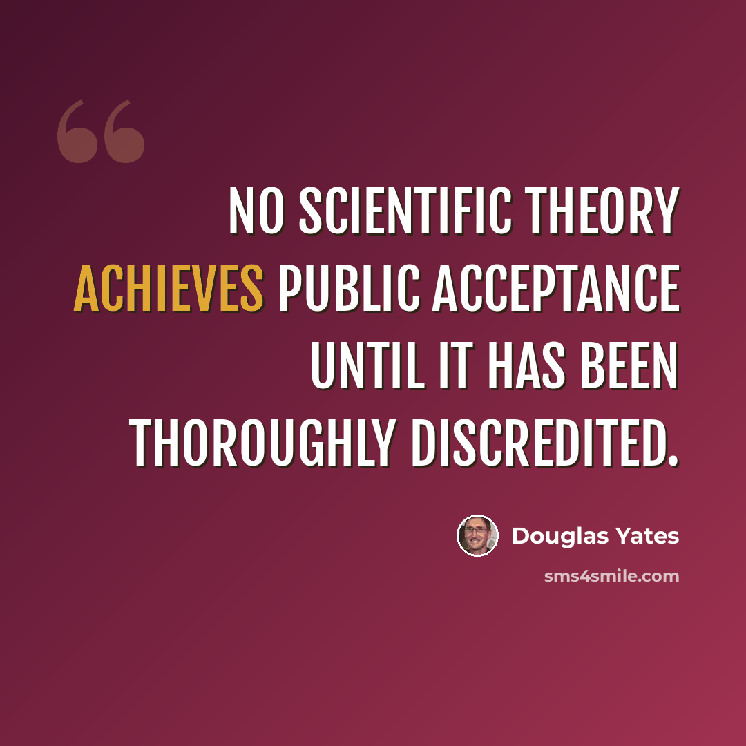“No scientific theory achieves public acceptance until it has been thoroughly discredited.” quote by Douglas Yates